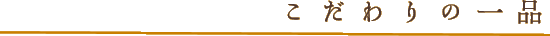 こだわりの一品