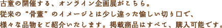 古童の開催する、オンライン企画展がこちら。従来の&ldquo;骨董&rdquo;のイメージとは少し違った愉しい切り口で、様々な品物をご紹介いたします。掲載商品はすべて、購入可能です。