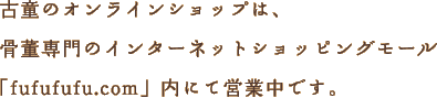 古童のオンラインショップは、骨董専門のインターネットショッピングモール「fufufufu.com」内にて営業中です。